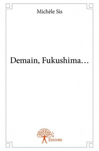 Couverture du livre « Demain, Fukushima... » de Michele Sis aux éditions Edilivre