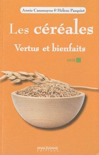 Couverture du livre « Les céréales ; vertus et bienfaits » de Annie Casamayou aux éditions Anagramme