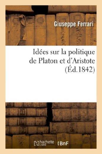 Couverture du livre « Idees sur la politique de platon et d'aristote : exposees en quatre lecons a la faculte des lettres » de Giuseppe Ferrari aux éditions Hachette Bnf
