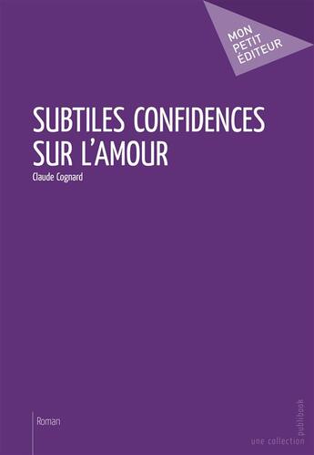 Couverture du livre « Subtiles confidences sur l'amour » de Claude Cognard aux éditions Publibook