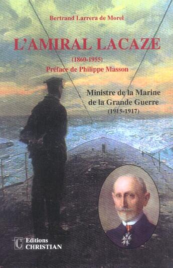 Couverture du livre « L'amiral Lacaze, 1860-1955 ; ministre de la marine de la grande guerre » de Bertrand Larrera De Morel aux éditions Christian