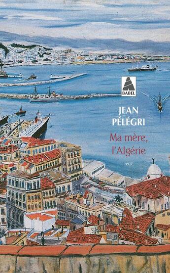 Couverture du livre « Ma mere, l'algerie » de Jean Pelegri aux éditions Actes Sud