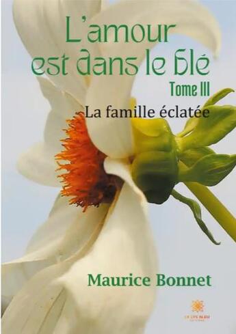 Couverture du livre « L'amour est dans le blé Tome 3 : la famille éclatée » de Maurice Bonnet aux éditions Le Lys Bleu