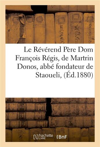 Couverture du livre « Le reverend pere dom francois regis, de martrin donos, abbe fondateur de staoueli » de Impr. De Forestie aux éditions Hachette Bnf