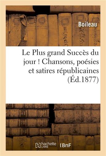 Couverture du livre « Le plus grand succes du jour ! chansons, poesies et satires republicaines » de Boileau aux éditions Hachette Bnf