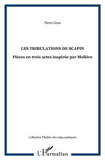 Couverture du livre « Les tribulations de Scapin ; pièce en trois actes inspirée par Molière » de Pierre Grou aux éditions L'harmattan