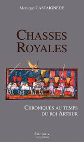 Couverture du livre « Chasses royales ; chroniques au temps du roi Arthur » de Monique Castaignede aux éditions Singulieres