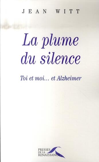 Couverture du livre « La plume du silence ; toi et moi...et Alzheimer » de Jean Witt aux éditions Presses De La Renaissance