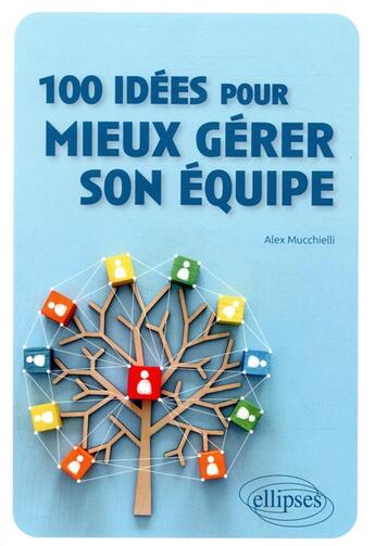 Couverture du livre « 100 idées pour mieux gérer son équipe » de Alex Mucchielli aux éditions Ellipses