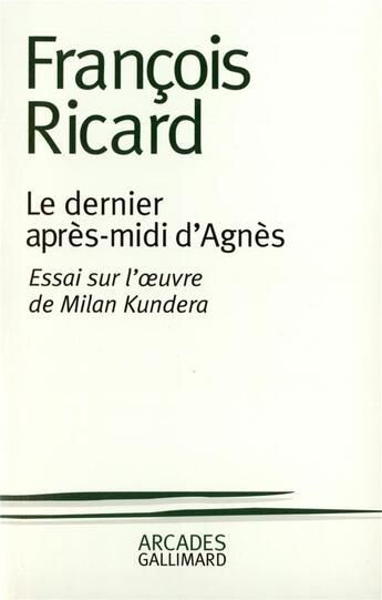 Couverture du livre « Le dernier après-midi d'Agnès : essai sur l'oeuvre de Milan Kundera » de Francois Ricard aux éditions Gallimard