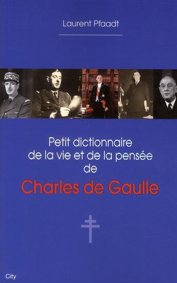 Couverture du livre « Petit dictionnaire de la vie et de la pensée de Charles de Gaulle » de Laurent Pfaadt aux éditions City