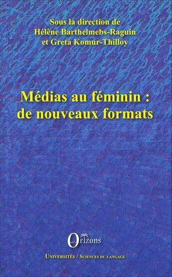 Couverture du livre « Médias au feminin : de nouveaux formats » de Greta Komur-Thilloy et Helene Barthelmebs-Raguin aux éditions Orizons