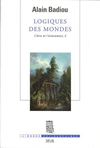 Couverture du livre « Logiques des mondes. l'etre et l'evenement, 2 » de Alain Badiou aux éditions Seuil