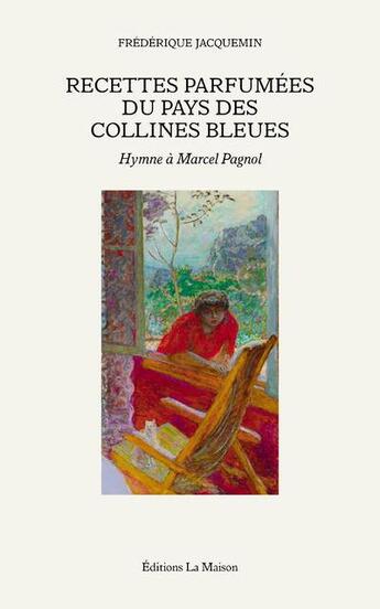 Couverture du livre « Recettes parfumées du pays des collines bleues : hymne à Marcel Pagnol » de Frederique Jacquemin aux éditions La Maison