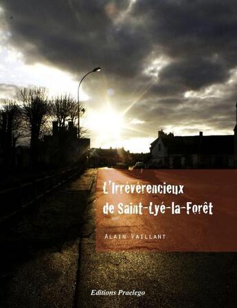 Couverture du livre « L'irrévérencieux de Saint-Lyé-la-Forêt » de Alain Vaillant aux éditions Praelego