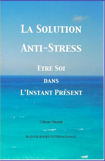 Couverture du livre « La solution anti-stress: être soi dans l'instant présent » de Celeste Onorati aux éditions Buenos Books