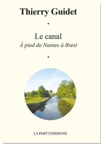 Couverture du livre « Le canal ; à pied de Nantes à Brest » de Thierry Guidet aux éditions La Part Commune