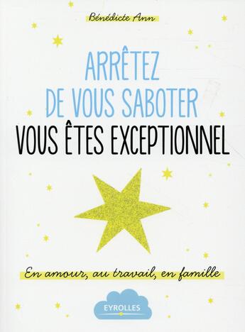 Couverture du livre « Arrêtez de vous saboter ; vous êtes exceptionnel ; en amour, au travail, en famille » de Benedicte Ann aux éditions Eyrolles