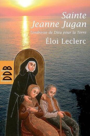 Couverture du livre « Sainte Jeanne Jugan ; tendresse de Dieu pour la terre » de Eloi Leclerc aux éditions Desclee De Brouwer
