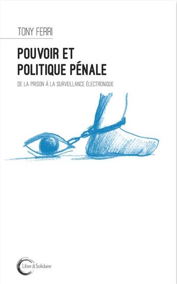 Couverture du livre « Pouvoir et politique pénale ; de la prison à la surveillance électronique » de Tony Ferri aux éditions Libre & Solidaire