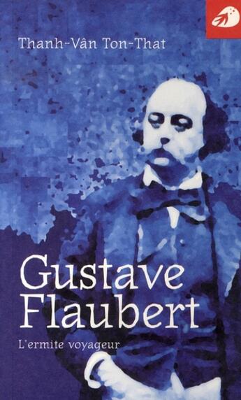 Couverture du livre « Gustave Flaubert, l'ermite voyageur » de Thanh-Van Ton-That aux éditions Portaparole