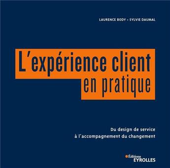Couverture du livre « L'expérience client en pratique ; du design de service à l'accompagnement du changement » de Sylvie Daumal et Laurence Body aux éditions Eyrolles