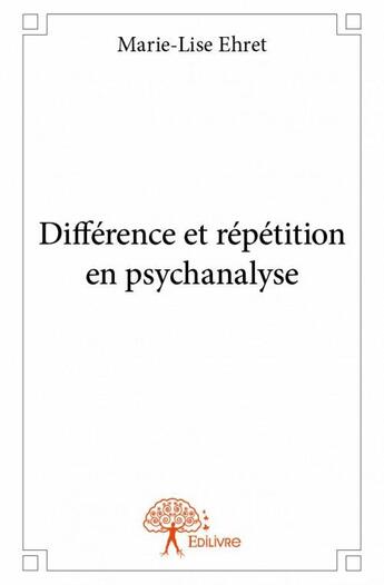 Couverture du livre « Différence et répétition en psychanalyse » de Marie-Lise Ehret aux éditions Edilivre