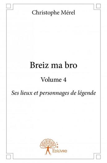 Couverture du livre « Breiz ma bro t.4 ; ses lieux et personnages de légende » de Christophe Merel aux éditions Edilivre