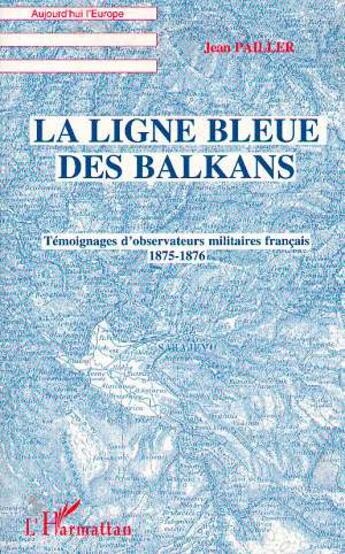 Couverture du livre « La ligne bleue des Balkans : Témoignages d'observateurs militaires français 1875-1876 » de Jean Pailler aux éditions L'harmattan