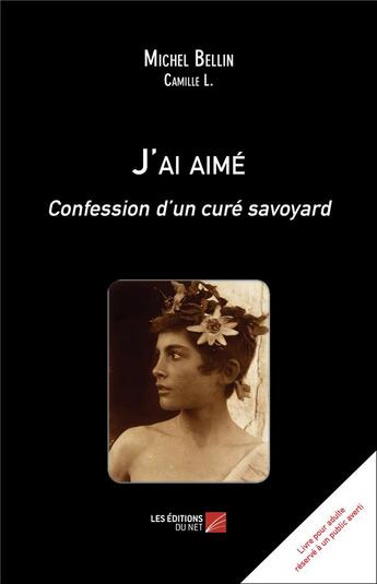 Couverture du livre « J'ai aimé ; confession d un curé savoyard » de Michel Bellin aux éditions Editions Du Net