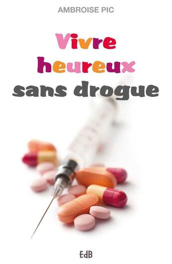Couverture du livre « Vivre heureux sans drogue » de Ambroise Pic aux éditions Des Beatitudes