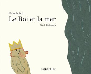 Couverture du livre « Le roi et la mer » de Wolf Erlbruch et Heinz Janisch aux éditions La Joie De Lire