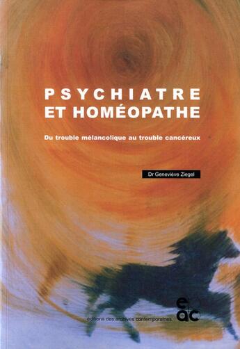 Couverture du livre « Psychiatre et homeopathe - du trouble melancolique... au trouble cancereux » de Genevieve Ziegel aux éditions Archives Contemporaines