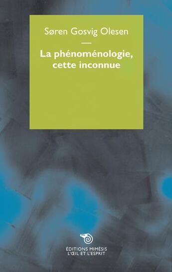 Couverture du livre « La phénoménologie, cette inconnue » de Soren Gosvig Olesen aux éditions Mimesis
