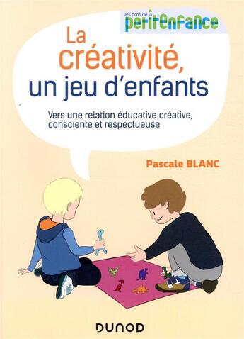 Couverture du livre « La créativité, un jeu d'enfants ; vers une relation éducative créative, consciente et respectueuse » de Pascale Blanc aux éditions Dunod