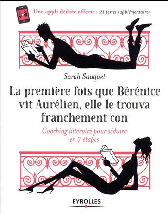 Couverture du livre « La première fois que Bérénice vit Aurélien, elle le trouva franchement con ; coaching littéraire pour séduire en 7 étapes » de Sarah Sauquet aux éditions Eyrolles