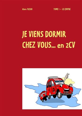 Couverture du livre « Je viens dormir chez vous... en 2CV » de Alain Fucho aux éditions Books On Demand