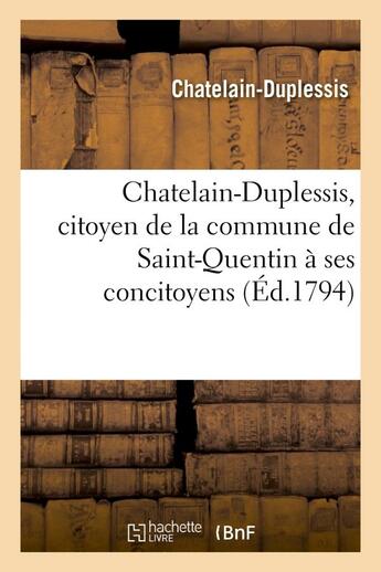 Couverture du livre « Chatelain-duplessis, citoyen de la commune de saint-quentin a ses concitoyens - de tous les departem » de Chatelain-Duplessis aux éditions Hachette Bnf