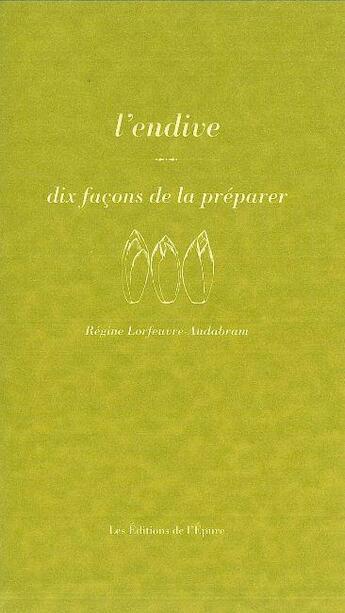 Couverture du livre « L'endive, dix façons de la préparer » de Regine Lorfeuvre-Audabram aux éditions Epure