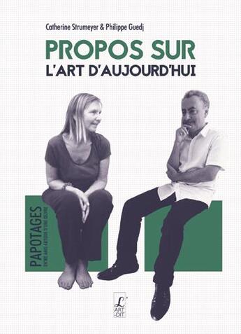 Couverture du livre « Propos sur l'art d'aujourd'hui » de Philippe Guedj et Catherine Strumeyer aux éditions L'art Dit