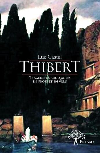 Couverture du livre « Thibert ; tragédie en cinq actes en prose et en vers » de Luc Castel aux éditions Edilivre