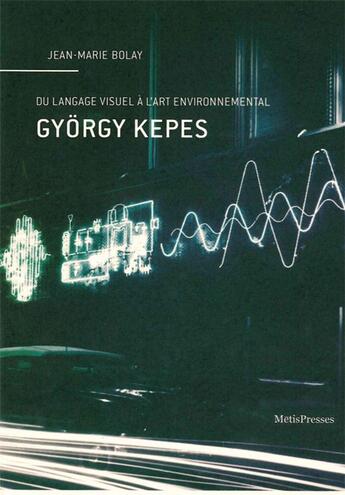 Couverture du livre « Gyorgy Kepes ; du langage visuel à l'art environnemental » de Jean-Marie Bolay aux éditions Metispresses