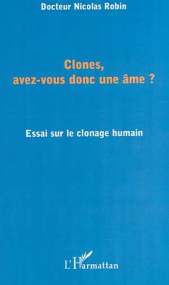 Couverture du livre « CLONES, AVEZ-VOUS DONC UNE ÂME ? : Essai sur le clonage humain » de Nicolas Robin aux éditions Editions L'harmattan