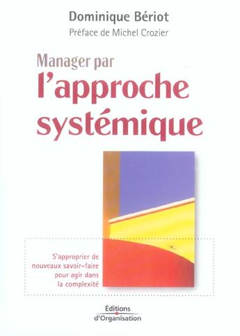 Couverture du livre « Manager par l'approche systémique : S'approprier de nouveaux savoir-faire pour agir dans la complexité » de Dominique Bériot aux éditions Organisation