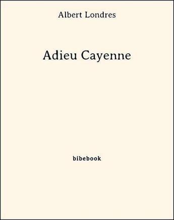 Couverture du livre « Adieu Cayenne » de Albert Londres aux éditions Bibebook