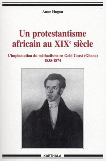 Couverture du livre « Un protestantisme africain au XIX siècle ; l'implantation du méthodisme en Gold Coast (Ghana) 1835-1874 » de Anne Hugon aux éditions Karthala
