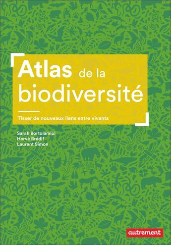 Couverture du livre « Atlas de la biodiversité : Tisser de nouveaux liens entre vivants » de Laurent Simon et Herve Bredif et Sarah Bortolamiol aux éditions Autrement