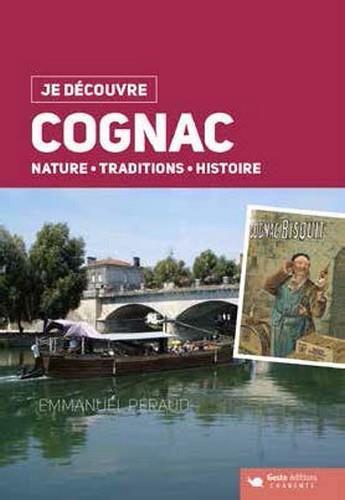 Couverture du livre « Je découvre ; Cognac ; nature, traditions, histoire » de Emmanuel Peraud aux éditions Geste