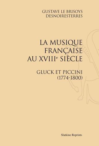 Couverture du livre « La musique française au XVIII siècle ; Gluck et Piccini (1774-1800) » de Gustave Desnoiresterres aux éditions Slatkine Reprints