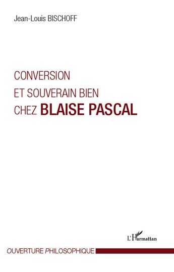 Couverture du livre « Conversion et souverain bien chez Blaise Pascal » de Jean-Louis Bischoff aux éditions L'harmattan